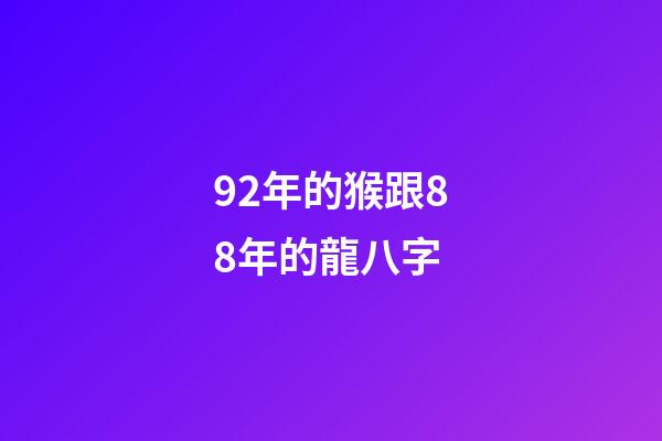 92年的猴跟88年的龍八字 (1988年屬龍和92年屬猴)-第1張-觀點(diǎn)-玄機(jī)派